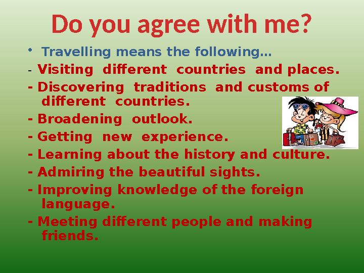 Do you agree with me? • Travelling means the following… - Visiting different countries and places. - Discovering traditions