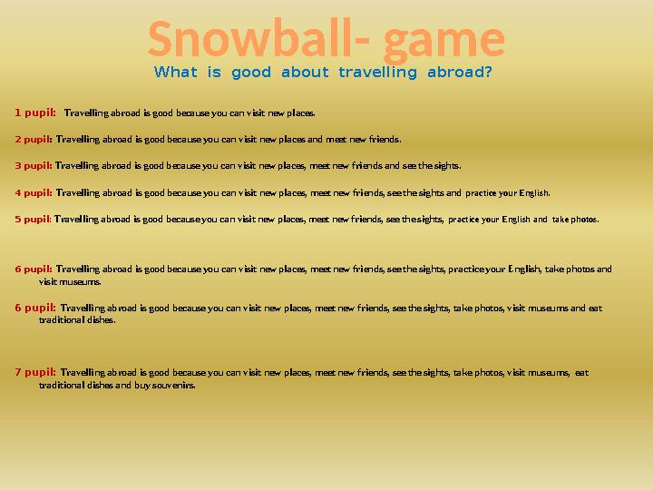 Snowball- game What is good about travelling abroad? 1 pupil: Travelling abroad is good because you can visit new places.