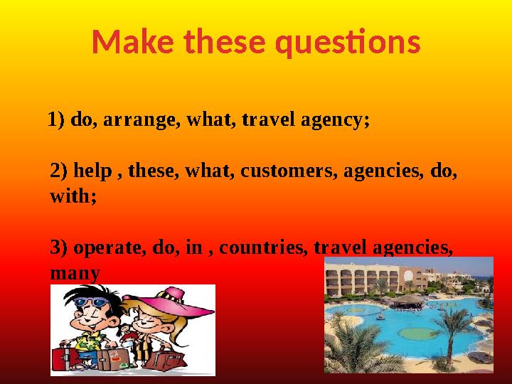Make these questions 1) do, arrange, what, travel agency; 2) help , these, what, customers, agencies, do, with; 3) ope