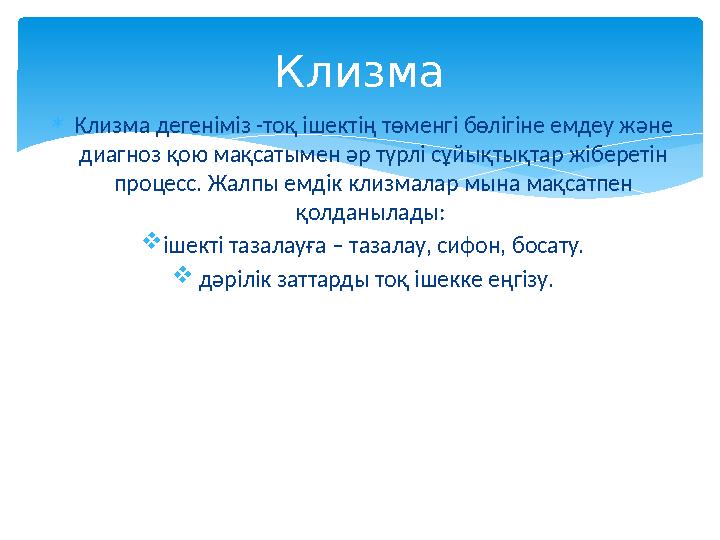  Клизма дегеніміз -тоқ ішектің төменгі бөлігіне емдеу және диагноз қою мақсатымен әр түрлі сұйықтықтар жіберетін процесс. Жал