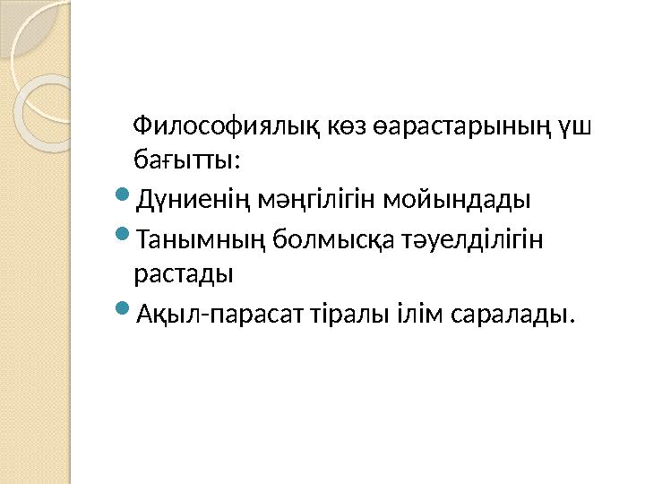 Философиялық көз өарастарының үш бағытты:  Дүниенің мәңгілігін мойындады  Танымның болмысқа тәуелділігін растады  Ақыл