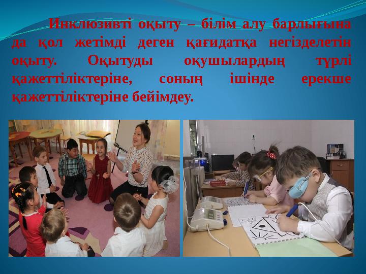 Инклюзивті оқыту – білім алу барлығына да қол жетімді деген қағидатқа негізделетін оқыту. Оқытуды оқушылардың түр
