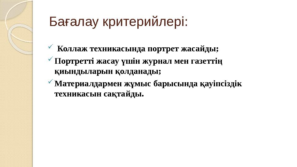 Бағалау критерийлері :  Коллаж техникасында портрет жасайды;  Портретті жасау үшін журнал мен газеттің қиындыларын қолданад