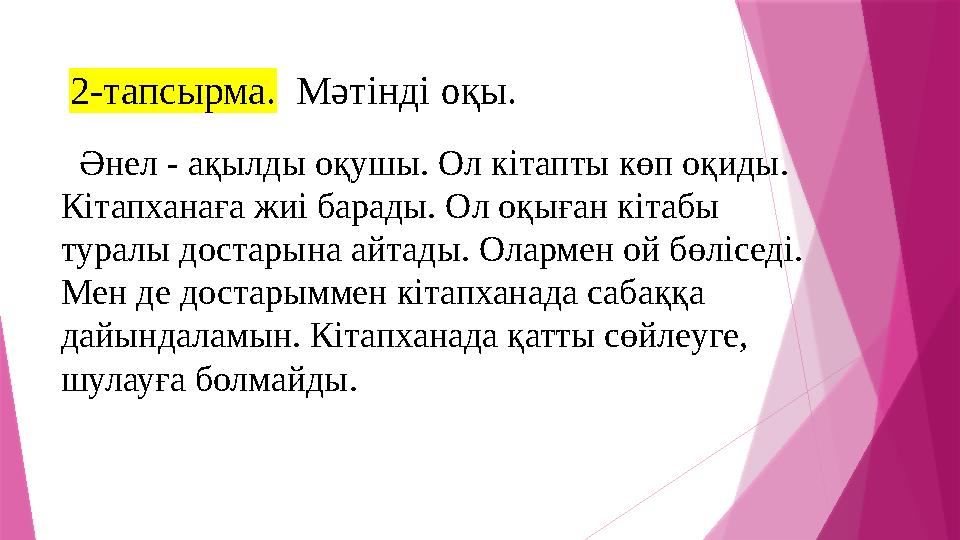 2-тапсырма. Мәтінді оқы. Әнел - ақылды оқушы. Ол кітапты көп оқиды. Кітапханаға жиі барады. Ол оқыған кітабы туралы д