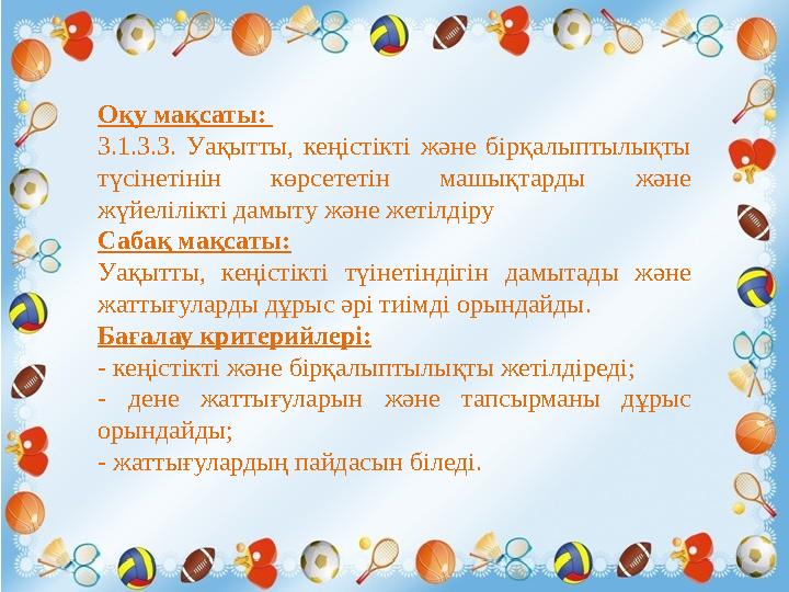 Оқу мақсаты: 3.1.3.3. Уақытты, кеңістікті және бірқалыптылықты түсінетінін көрсететін машықтарды және жүйелілікті дам