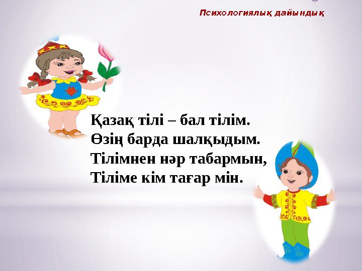 * Психологиялық дайындық Қазақ тілі – бал тілім. Өзің барда шалқыдым. Тілімнен нәр табармын, Тіліме кім тағар мін.