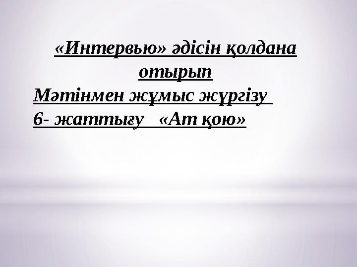 «Интервью» әдісін қолдана отырып Мәтінмен жұмыс жүргізу 6- жаттығу «Ат қою»