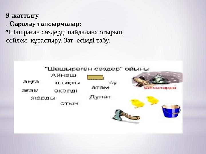 9-жаттығу . Саралау тапсырмалар: • Шашраған сөздерді пайдалана отырып, сөйлем құрастыру. Зат есімді табу.