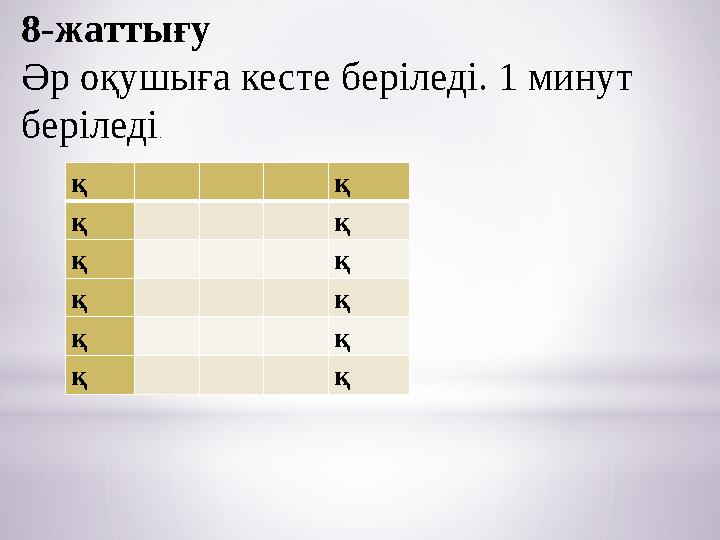 8-жаттығу Әр оқушыға кесте беріледі. 1 минут беріледі . қ қ қ қ қ қ қ қ қ қ қ қ