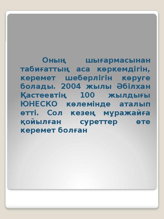 Оның шығармасынан табиғаттың аса көркемдігін, керемет шеберлігін көруге болады. 2004 жылы Әбілхан Қастеевтің 100 ж