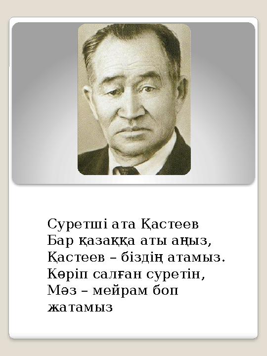 Суретші ата Қастеев Бар қазаққа аты аңыз, Қастеев – біздің атамыз. Көріп салған суретін, Мәз – мейрам боп жатамыз