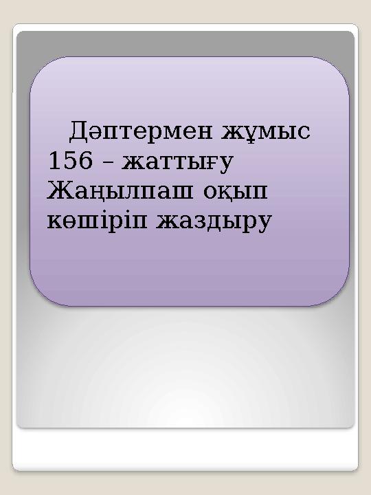 Дәптермен жұмыс 156 – жаттығу Жаңылпаш оқып көшіріп жаздыру