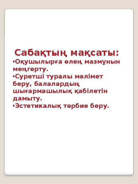 Сабақтың мақсаты: • Оқушылырға өлең мазмұнын меңгерту . • Суретші туралы мәлімет беру, балалардың шығармашылық қабілетін да