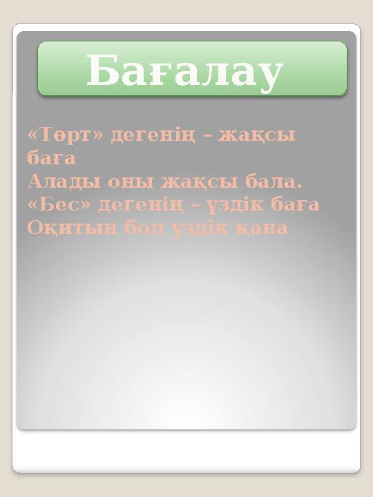 « Төрт » дегенің – жақсы баға Алады оны жақсы бала. «Бес» дегенің – үздік баға Оқитын боп үздік қана Бағалау