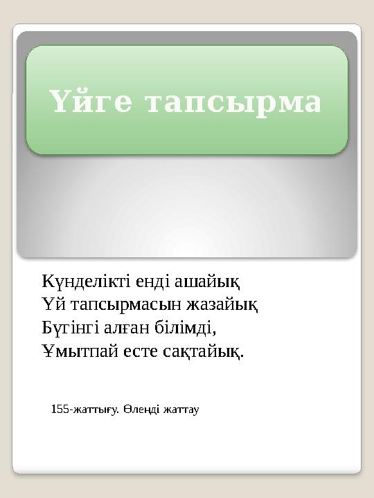 Күнделікті енді ашайық Үй тапсырмасын жазайық Бүгінгі алған білімді, Ұмытпай есте сақтайық. 155-жаттығу. Өлеңді жаттау Үйге та