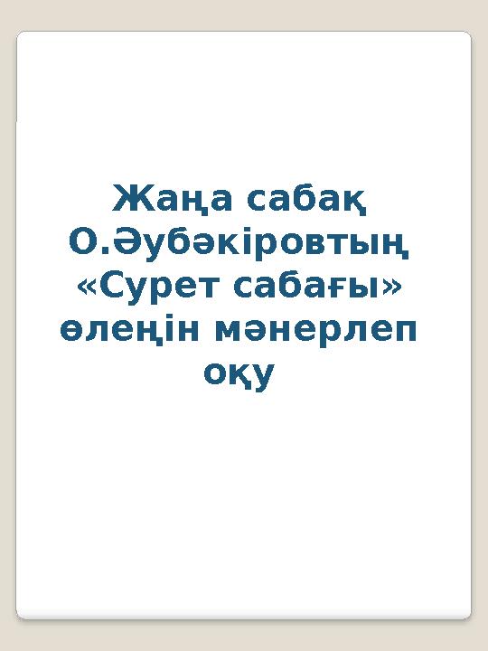 Жаңа сабақ О.Әубәкіровтың «Сурет сабағы» өлеңін мәнерлеп оқу