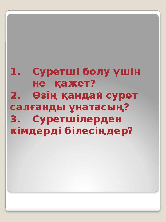 1. Суретші болу үшін не қажет? 2. Өзің қандай сурет салғанды ұнатасың? 3. Суретшілерден кімдерді білесіңдер?