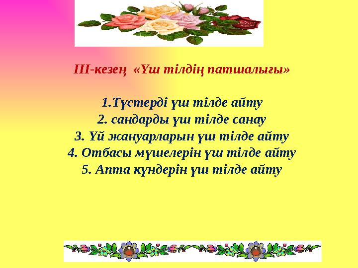 III -кезең «Үш тілдің патшалығы» 1.Түстерді үш тілде айту 2. сандарды үш тілде санау 3. Үй жануарларын үш тілде айту 4. Отбасы