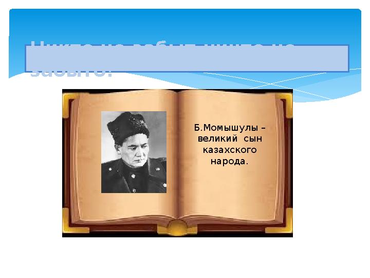 Никто не забыт, ничто не забыто! Б . Момышулы – великий сын казахского народа .