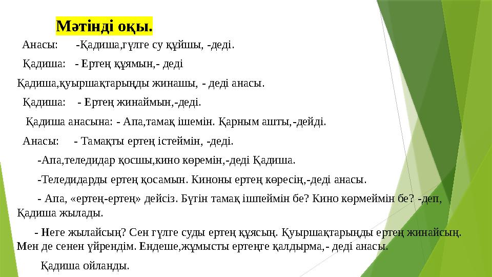 Мәтінді оқы. Анасы: - Қадиша,гүлге су құйшы, - деді . Қадиша: - Ертең құямын, - деді Қадиша,қуыршақта