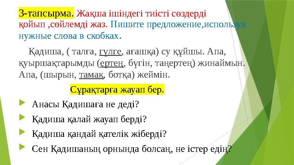 3-тапсырма . Жақша ішіндегі тиісті сөздерді қойып ,сөйлемді жаз. Пишите предложение,используя нужные слова в скобках .