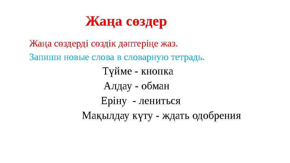 Жаңа сөздер Жаңа сөздерді сөздік дәптеріңе жаз. Запиши новые слова в словарную тетрадь.