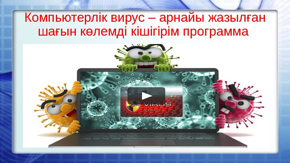 Компьютерлік вирус – арнайы жазылған шағын көлемді кішігірім программа