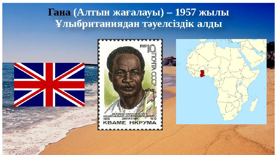 Гана (Алтын жағалауы) – 1957 жылы Ұлыбританиядан тәуелсіздік алды