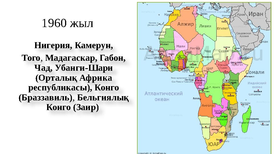 1960 жыл Нигерия, Камерун, Того , Мадагаскар, Габон, Чад, Убанги-Шари (Орталық Африка республикасы), Конго (Браззавиль)