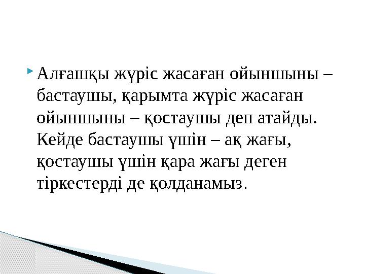  Алғашқы жүріс жасаған ойыншыны – бастаушы, қарымта жүріс жасаған ойыншыны – қостаушы деп атайды. Кейде бастаушы үшін – ақ ж