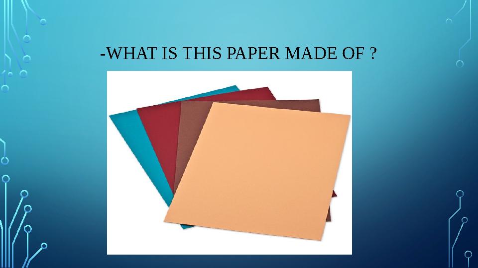 -WHAT IS THIS PAPER MADE OF ?