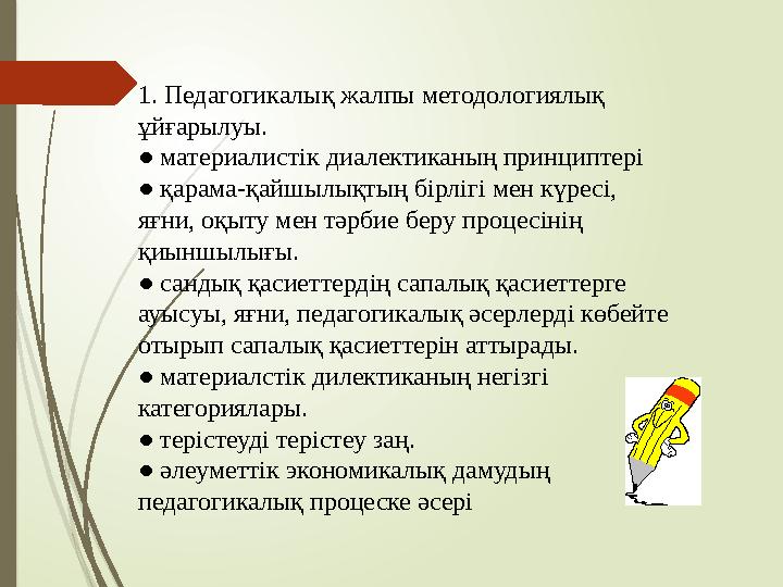 1. Педагогикалық жалпы методологиялық ұйғарылуы. ● материалистік диалектиканың принциптері ● қарама-қайшылықтың бірлігі мен күр