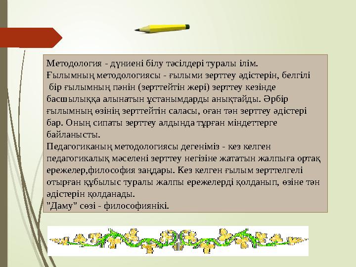 Методология - дүниені білу тәсілдері туралы ілім. Ғылымның методологиясы - ғылыми зерттеу әдістерін, белгілі бір ғылымның пән