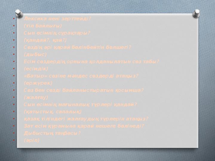 • Лексика нені зерттейді? • (тіл байлығы) • Сын есімнің сұрақтары? • (қандай?, қай?) • Сөздің әрі қарай бөлінбейтін бөлшегі? • (