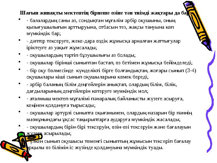 Шағын жинақты мектептің бірнеше өзіне тән тиімді жақтары да бар: • - балалардың саны аз, сондықтан мұғалім әрбір оқушыны, оның