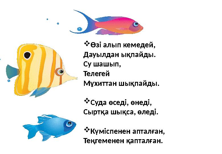  Өзі алып кемедей, Дауылдан ықпайды. Су шашып, Телегей Мұхиттан шықпайды.  Суда өседі, өнеді, Сыртқа шықса, өледі.  Күміспене