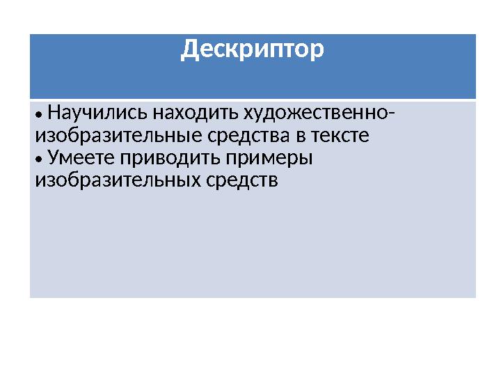 Дескриптор • Научились находить художественно- изобразительные средства в тексте • Умеете приводить примеры изобразительных