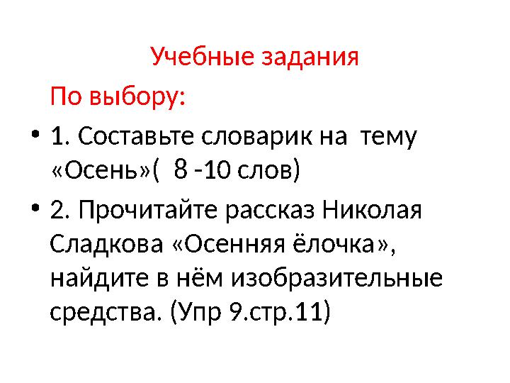 Учебные задания По выбору: • 1. Составьте словарик на тему «Осень»( 8 -10 слов) • 2. Прочитайте рассказ Николая Сладкова