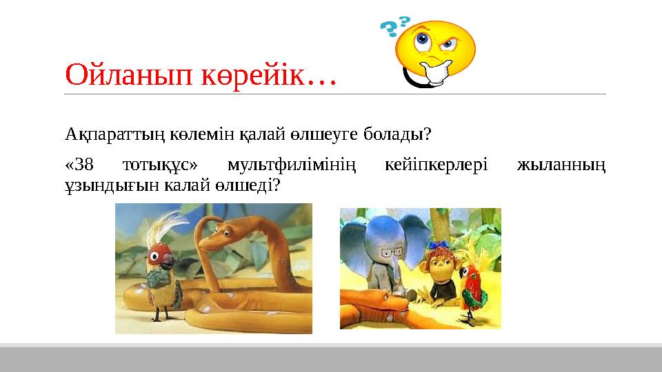 Ойланып көрейік … Ақпараттың көлемін қалай өлшеуге болады? «38 тотықұс» мультфилімінің кейіпкерлері жыланның ұзындығын