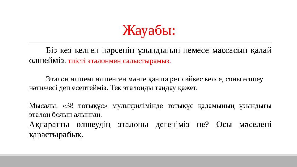 Жауабы: Біз кез келген нәрсенің ұзындығын немесе массасын қалай өлшейміз : тиісті эталонмен салыстырамыз. Эталон ө