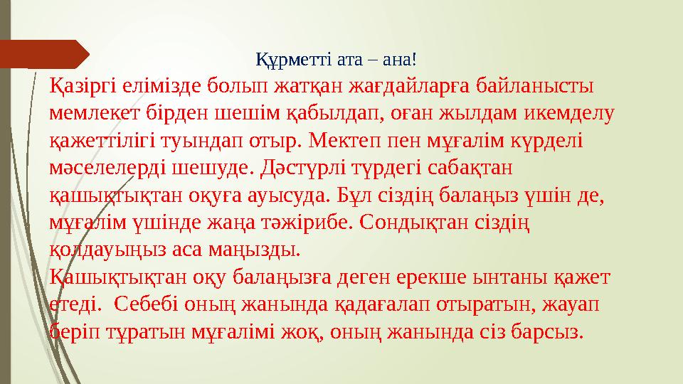 Құрметті ата – ана! Қазіргі елімізде болып жатқан жағдайларға байланысты мемлекет бірден шешім қабылдап, оған жылдам икемделу