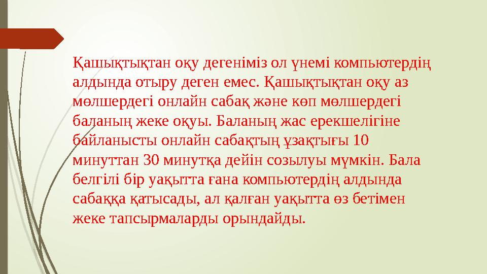 Қашықтықтан оқу дегеніміз ол үнемі компьютердің алдында отыру деген емес. Қашықтықтан оқу аз мөлшердегі онлайн сабақ және көп