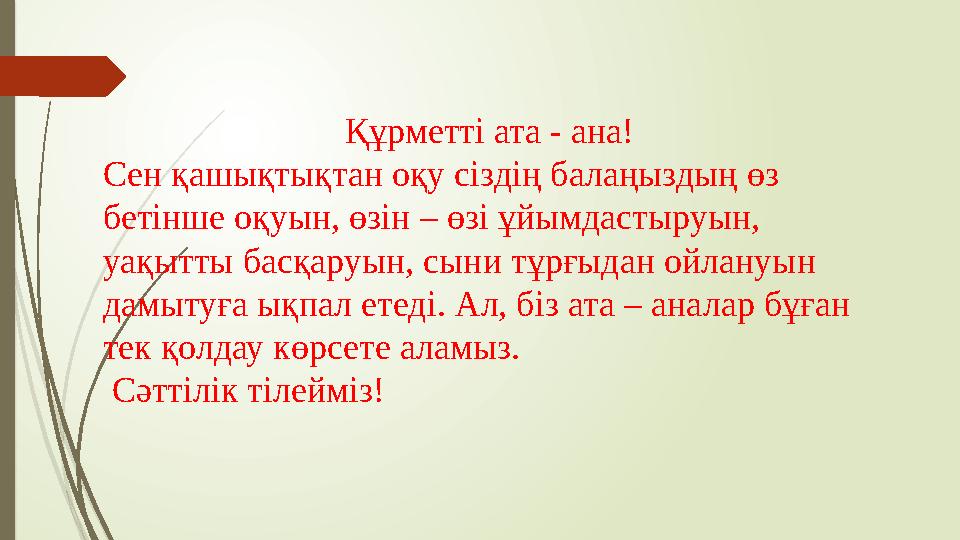 Құрметті ата - ана! Сен қашықтықтан оқу сіздің балаңыздың өз бетінше оқуын, өзін – өзі ұйымдастыруын, уақытты басқаруын, сыни