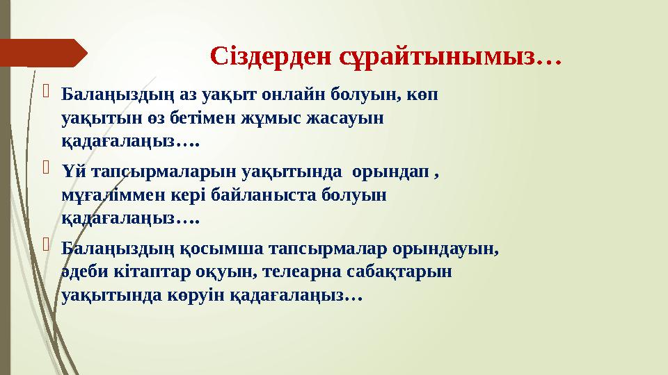 Сіздерден сұрайтынымыз…  Балаңыздың аз уақыт онлайн болуын, көп уақытын өз бетімен жұмыс жасауын қадағалаңыз….  Үй тапсырмал