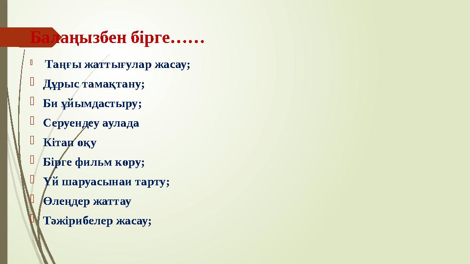 Балаңызбен бірге……  Таңғы жаттығулар жасау;  Дұрыс тамақтану;  Би ұйымдастыру;  Серуендеу аулада  Кітап оқу  Бірге фильм