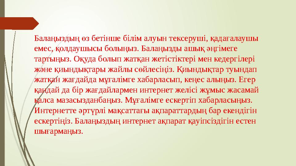 Балаңыздың өз бетінше білім алуын тексеруші, қадағалаушы емес, қолдаушысы болыңыз. Балаңызды ашық әңгімеге тартыңыз. Оқуда бол