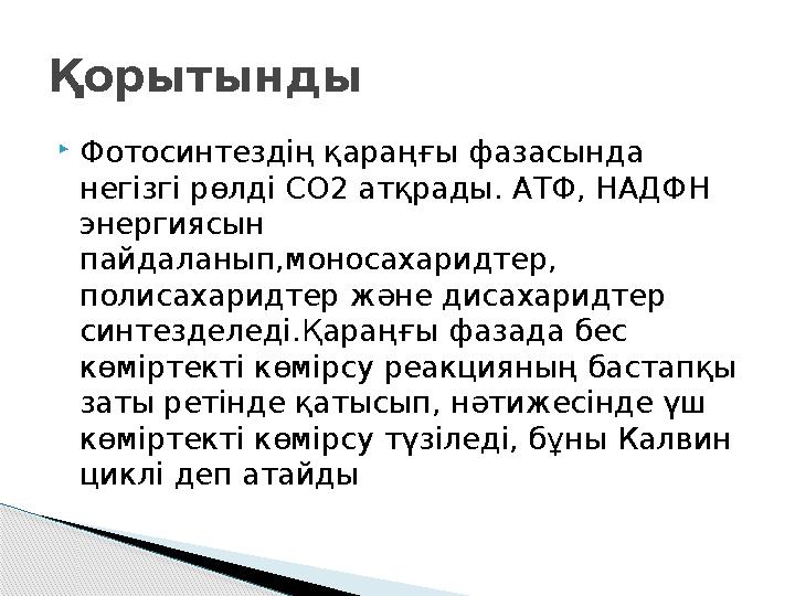  Фотосинтездің қараңғы фазасында негізгі рөлді СО 2 атқрады. АТФ , НАДФН энергиясын пайдаланып,моносахаридтер, полисахари