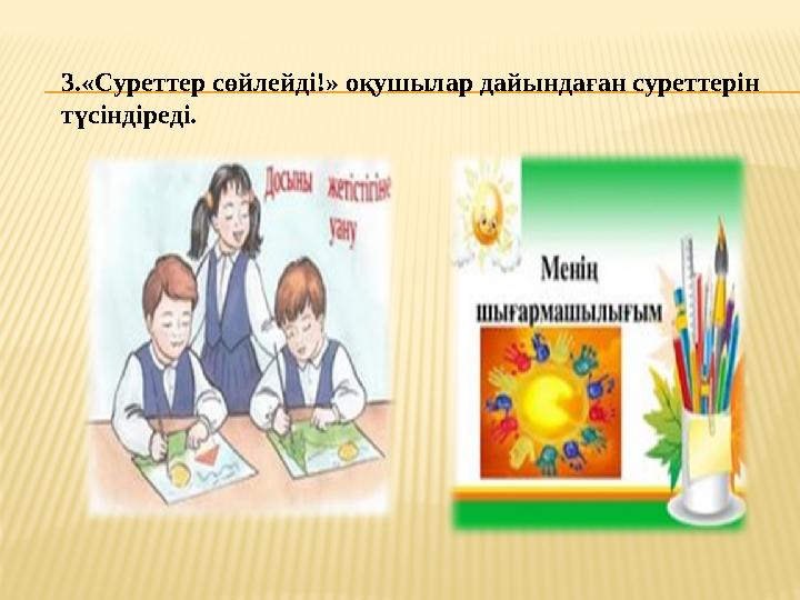 3.«Суреттер сөйлейді!» оқушылар дайындаған суреттерін түсіндіреді.