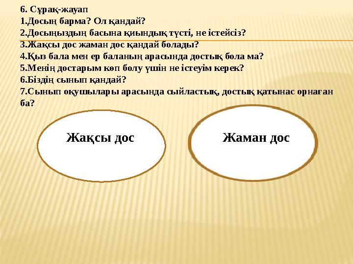 6. Сұрақ-жауап 1.Досың барма? Ол қандай? 2.Досыңыздың басына қиындық түсті, не істейсіз? 3.Жақсы дос жаман дос қандай болады? 4.