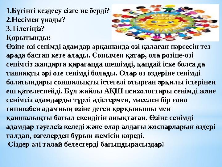 1.Бүгінгі кездесу сізге не берді? 2.Несімен ұнады? 3.Тілегіңіз? Қорытынды: Өзіне өзі сенімді адамдар әрқашанда өзі қалаған нәрсе